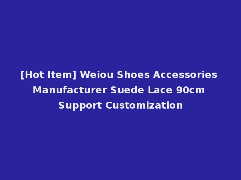 [Hot Item] Weiou Shoes Accessories Manufacturer Suede Lace 90cm Support Customization