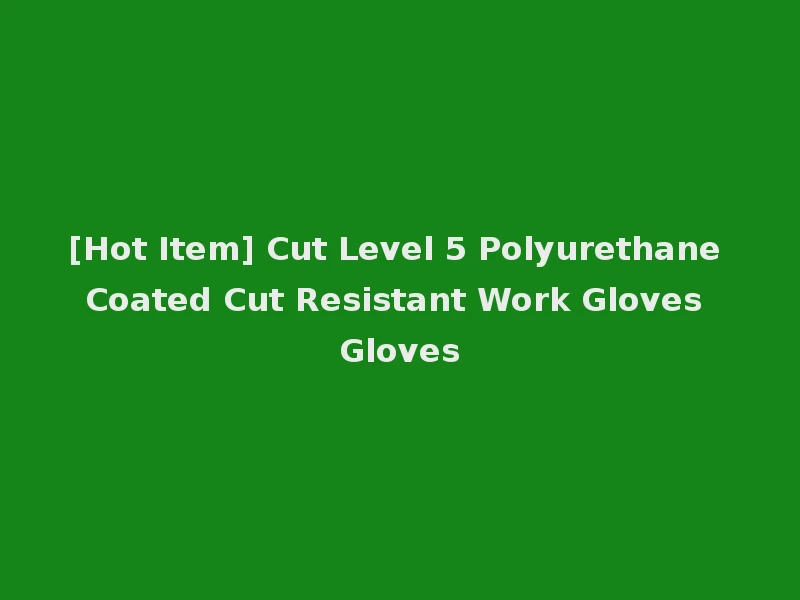 [Hot Item] Cut Level 5 Polyurethane Coated Cut Resistant Work Gloves Gloves