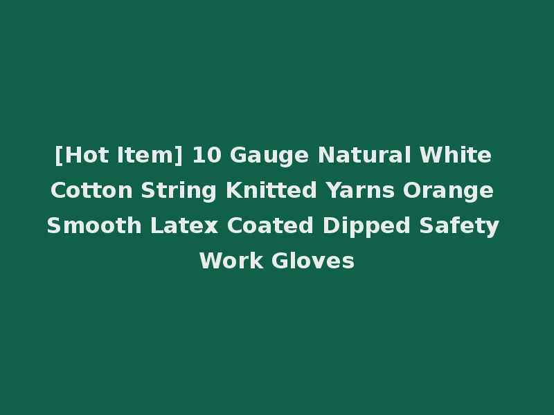 [Hot Item] 10 Gauge Natural White Cotton String Knitted Yarns Orange Smooth Latex Coated Dipped Safety Work Gloves