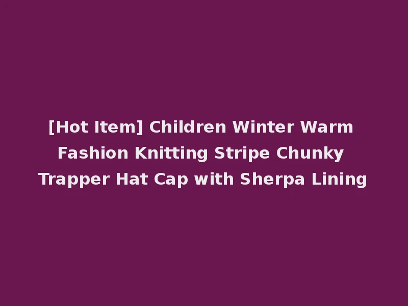 [Hot Item] Children Winter Warm Fashion Knitting Stripe Chunky Trapper Hat Cap with Sherpa Lining