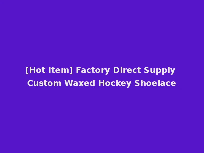 [Hot Item] Factory Direct Supply Custom Waxed Hockey Shoelace