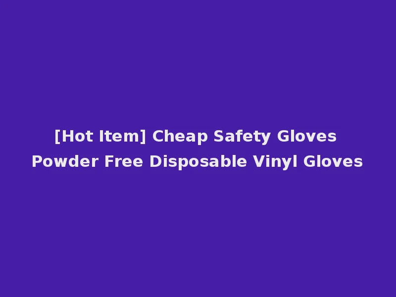 [Hot Item] Cheap Safety Gloves Powder Free Disposable Vinyl Gloves