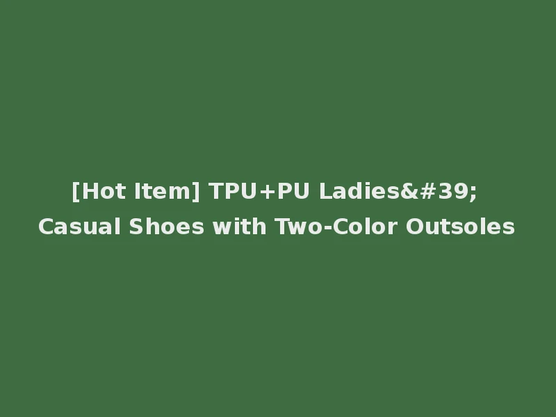 [Hot Item] TPU+PU Ladies' Casual Shoes with Two-Color Outsoles