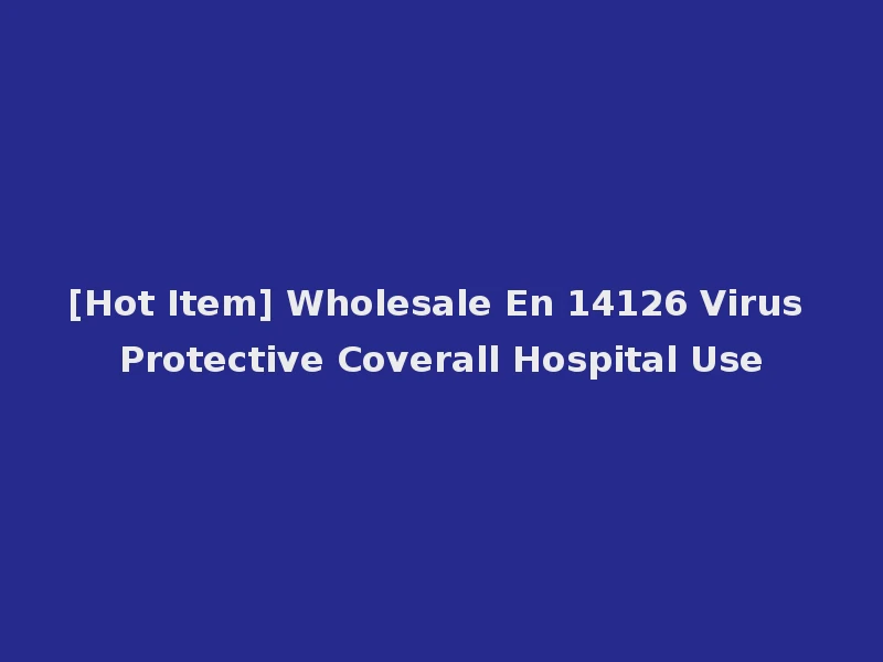 [Hot Item] Wholesale En 14126 Virus Protective Coverall Hospital Use