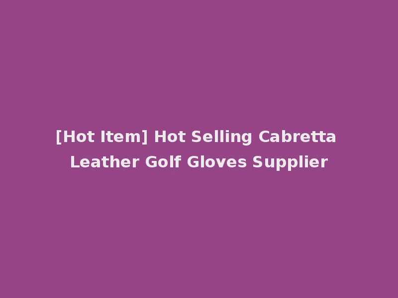 [Hot Item] Hot Selling Cabretta Leather Golf Gloves Supplier