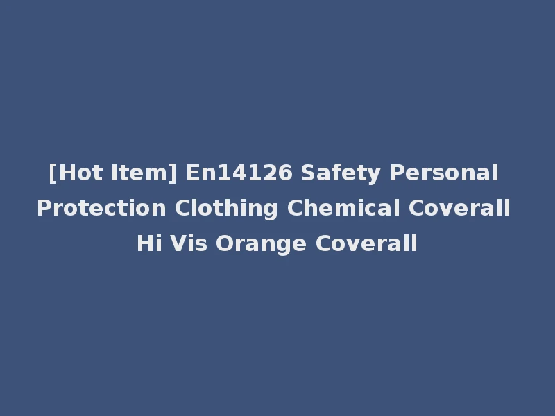 [Hot Item] En14126 Safety Personal Protection Clothing Chemical Coverall Hi Vis Orange Coverall
