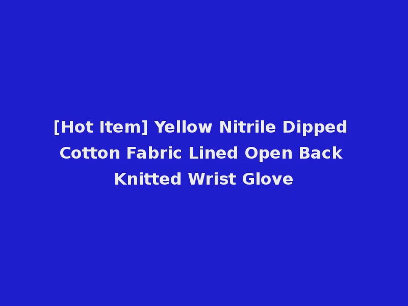 [Hot Item] Yellow Nitrile Dipped Cotton Fabric Lined Open Back Knitted Wrist Glove