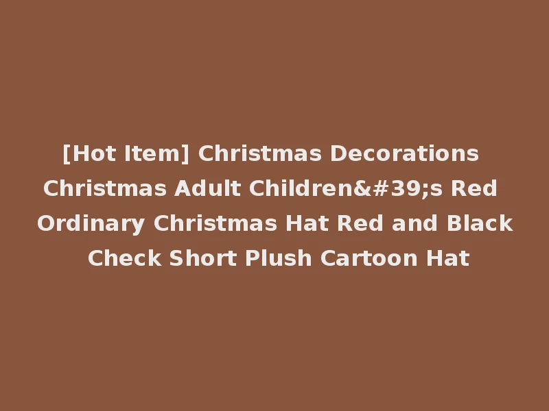 [Hot Item] Christmas Decorations Christmas Adult Children's Red Ordinary Christmas Hat Red and Black Check Short Plush Cartoon Hat