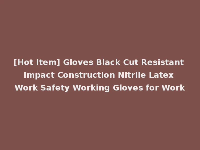[Hot Item] Gloves Black Cut Resistant Impact Construction Nitrile Latex Work Safety Working Gloves for Work