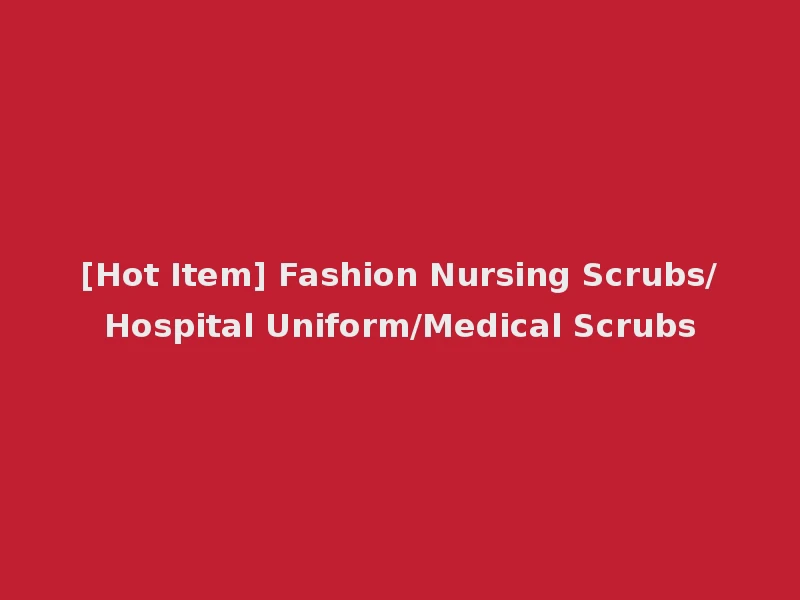 [Hot Item] Fashion Nursing Scrubs/Hospital Uniform/Medical Scrubs
