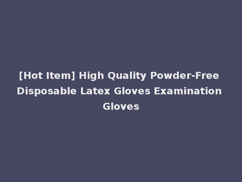 [Hot Item] High Quality Powder-Free Disposable Latex Gloves Examination Gloves
