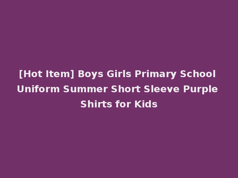 [Hot Item] Boys Girls Primary School Uniform Summer Short Sleeve Purple Shirts for Kids