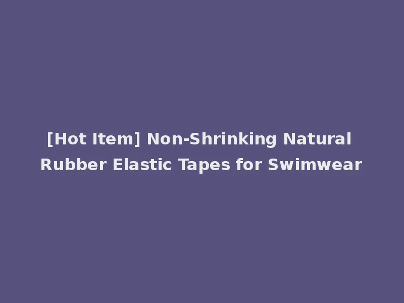 [Hot Item] Non-Shrinking Natural Rubber Elastic Tapes for Swimwear