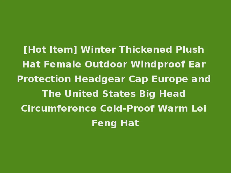 [Hot Item] Winter Thickened Plush Hat Female Outdoor Windproof Ear Protection Headgear Cap Europe and The United States Big Head Circumference Cold-Proof Warm Lei Feng Hat