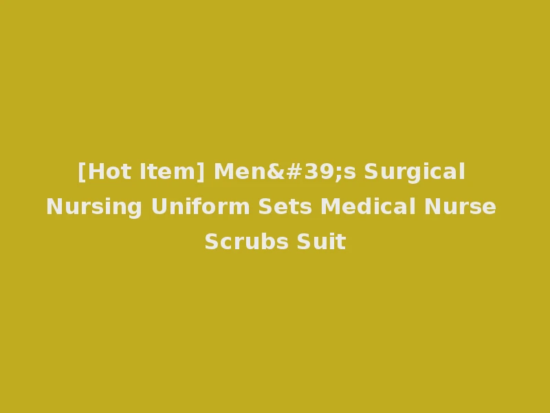[Hot Item] Men's Surgical Nursing Uniform Sets Medical Nurse Scrubs Suit