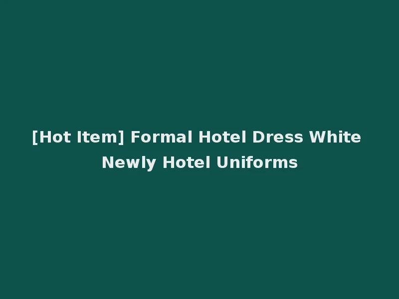 [Hot Item] Formal Hotel Dress White Newly Hotel Uniforms