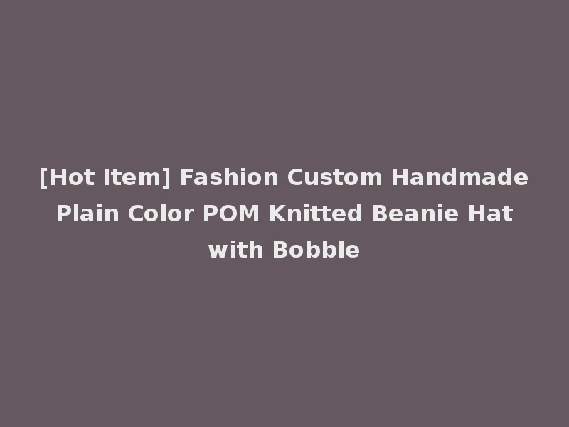 [Hot Item] Fashion Custom Handmade Plain Color POM Knitted Beanie Hat with Bobble