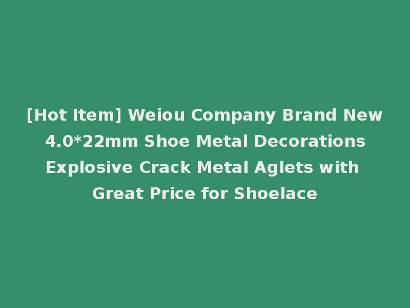 [Hot Item] Weiou Company Brand New 4.0*22mm Shoe Metal Decorations Explosive Crack Metal Aglets with Great Price for Shoelace