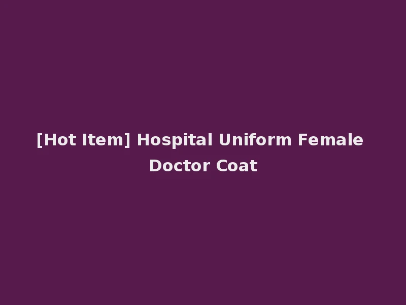 [Hot Item] Hospital Uniform Female Doctor Coat