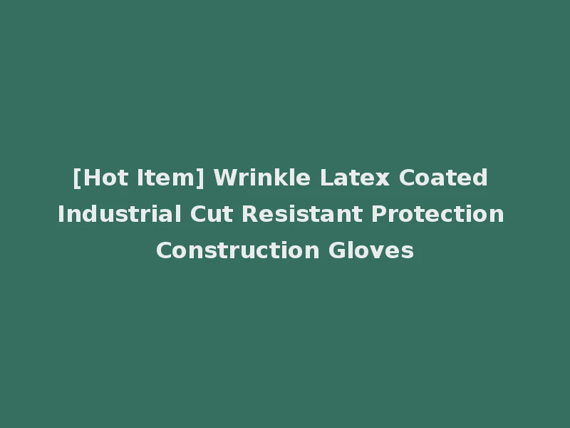 [Hot Item] Wrinkle Latex Coated Industrial Cut Resistant Protection Construction Gloves