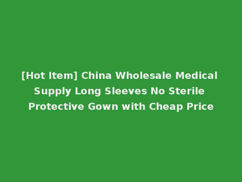 [Hot Item] China Wholesale Medical Supply Long Sleeves No Sterile Protective Gown with Cheap Price
