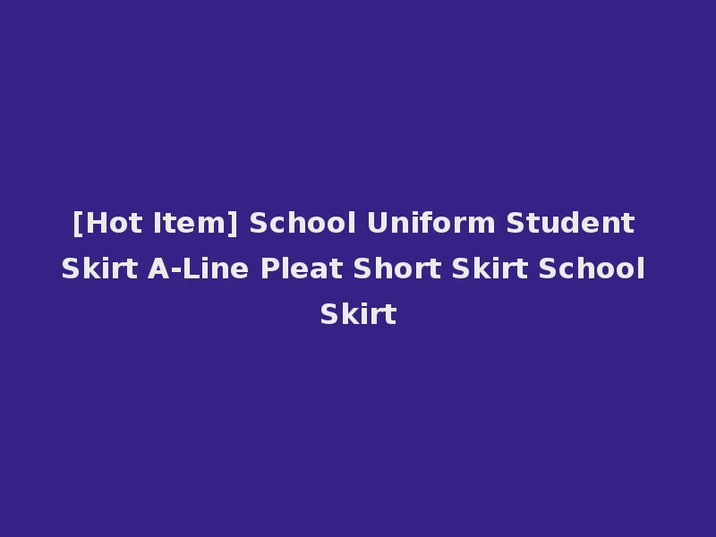 [Hot Item] School Uniform Student Skirt A-Line Pleat Short Skirt School Skirt