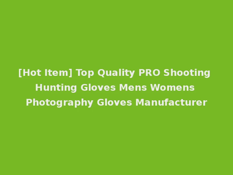 [Hot Item] Top Quality PRO Shooting Hunting Gloves Mens Womens Photography Gloves Manufacturer