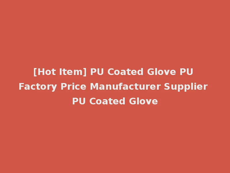 [Hot Item] PU Coated Glove PU Factory Price Manufacturer Supplier PU Coated Glove