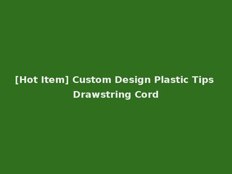 [Hot Item] Custom Design Plastic Tips Drawstring Cord