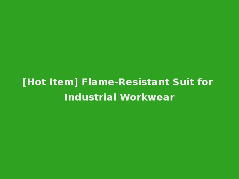 [Hot Item] Flame-Resistant Suit for Industrial Workwear