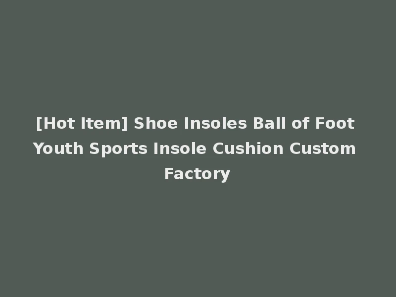 [Hot Item] Shoe Insoles Ball of Foot Youth Sports Insole Cushion Custom Factory