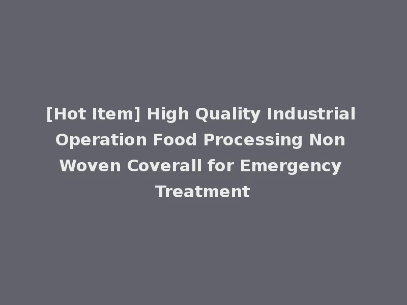 [Hot Item] High Quality Industrial Operation Food Processing Non Woven Coverall for Emergency Treatment