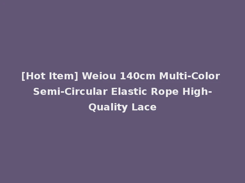 [Hot Item] Weiou 140cm Multi-Color Semi-Circular Elastic Rope High-Quality Lace