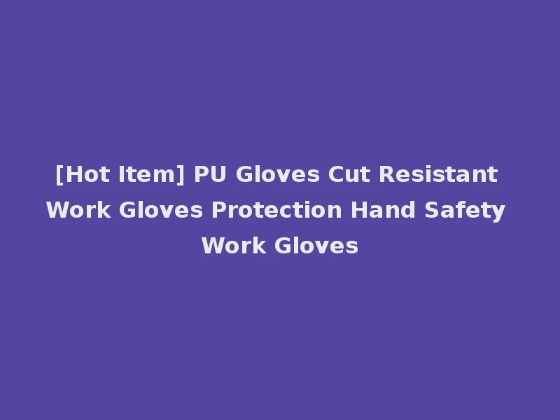 [Hot Item] PU Gloves Cut Resistant Work Gloves Protection Hand Safety Work Gloves