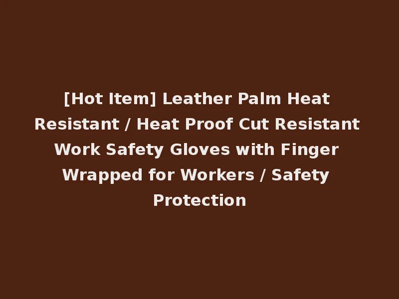 [Hot Item] Leather Palm Heat Resistant / Heat Proof Cut Resistant Work Safety Gloves with Finger Wrapped for Workers / Safety Protection