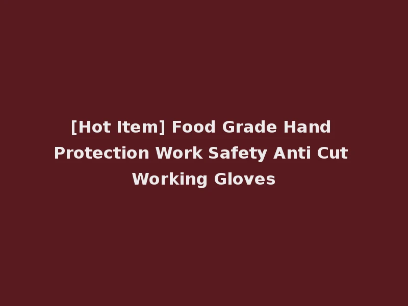 [Hot Item] Food Grade Hand Protection Work Safety Anti Cut Working Gloves