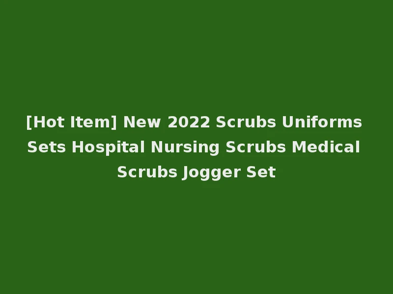 [Hot Item] New 2022 Scrubs Uniforms Sets Hospital Nursing Scrubs Medical Scrubs Jogger Set