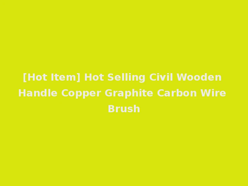 [Hot Item] Hot Selling Civil Wooden Handle Copper Graphite Carbon Wire Brush