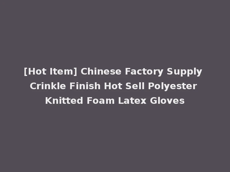 [Hot Item] Chinese Factory Supply Crinkle Finish Hot Sell Polyester Knitted Foam Latex Gloves