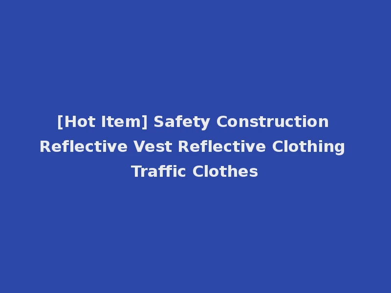 [Hot Item] Safety Construction Reflective Vest Reflective Clothing Traffic Clothes