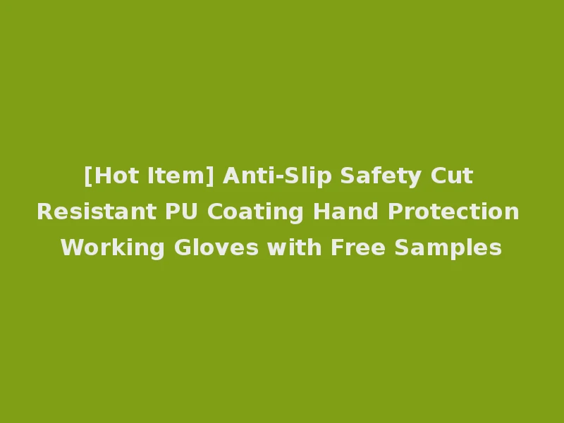 [Hot Item] Anti-Slip Safety Cut Resistant PU Coating Hand Protection Working Gloves with Free Samples