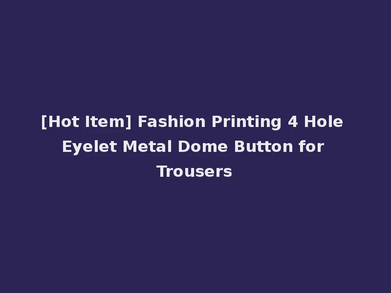 [Hot Item] Fashion Printing 4 Hole Eyelet Metal Dome Button for Trousers