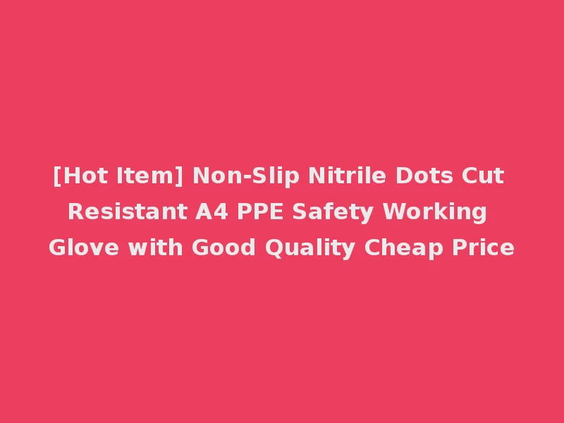[Hot Item] Non-Slip Nitrile Dots Cut Resistant A4 PPE Safety Working Glove with Good Quality Cheap Price