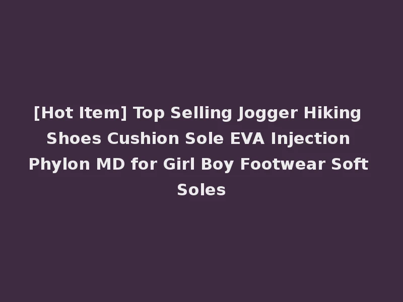 [Hot Item] Top Selling Jogger Hiking Shoes Cushion Sole EVA Injection Phylon MD for Girl Boy Footwear Soft Soles