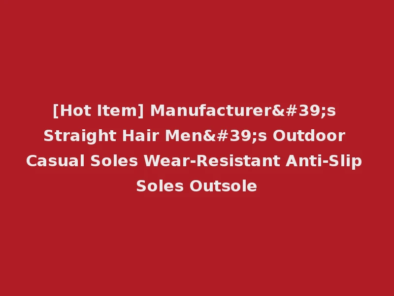 [Hot Item] Manufacturer's Straight Hair Men's Outdoor Casual Soles Wear-Resistant Anti-Slip Soles Outsole