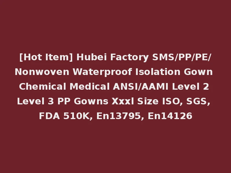 [Hot Item] Hubei Factory SMS/PP/PE/Nonwoven Waterproof Isolation Gown Chemical Medical ANSI/AAMI Level 2 Level 3 PP Gowns Xxxl Size ISO, SGS, FDA 510K, En13795, En14126