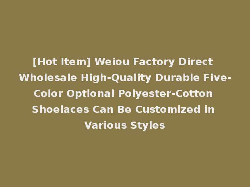 [Hot Item] Weiou Factory Direct Wholesale High-Quality Durable Five-Color Optional Polyester-Cotton Shoelaces Can Be Customized in Various Styles