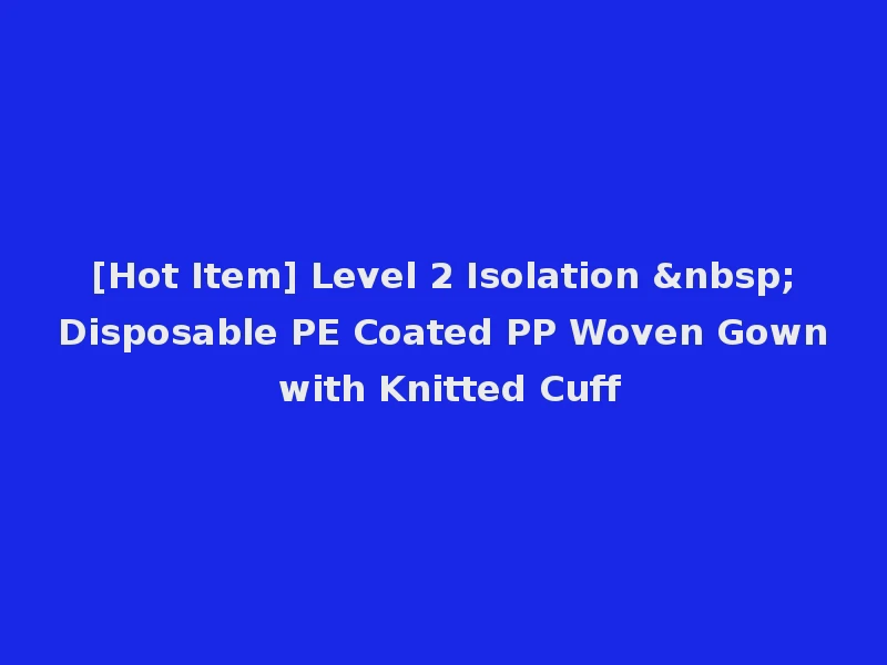 [Hot Item] Level 2 Isolation &nbsp;Disposable PE Coated PP Woven Gown with Knitted Cuff