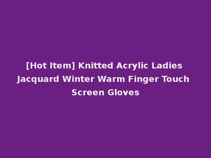 [Hot Item] Knitted Acrylic Ladies Jacquard Winter Warm Finger Touch Screen Gloves