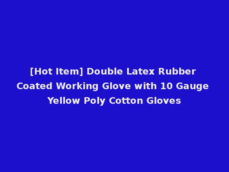 [Hot Item] Double Latex Rubber Coated Working Glove with 10 Gauge Yellow Poly Cotton Gloves